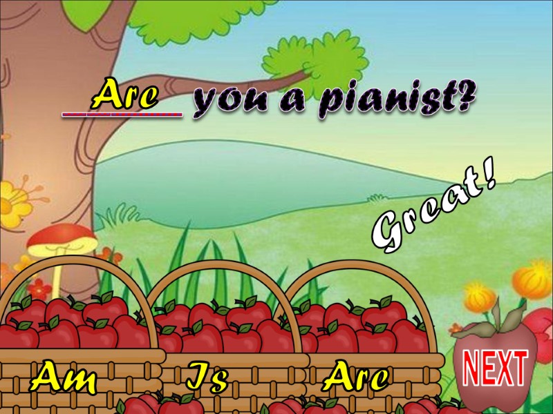 Are  Is  Am _____ you a pianist? Are  Great! NEXT